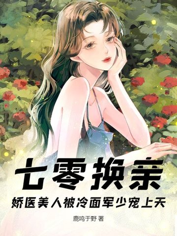 七零换亲，娇医美人被冷面军少宠上天七零换亲，娇医美人被冷面军少宠上天